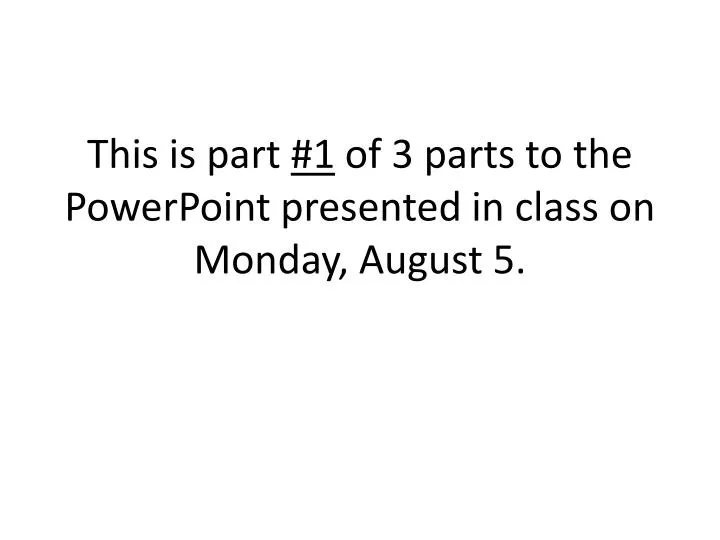 this is part 1 of 3 parts to the powerpoint presented in class on monday august 5