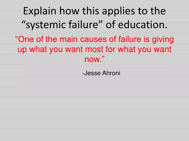 explain how this applies to the systemic failure of education