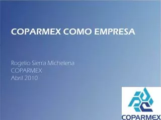 COPARMEX COMO EMPRESA Rogelio Sierra Michelena COPARMEX Abril 2010