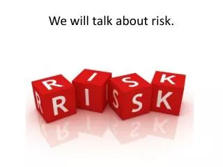 We will talk about risk.