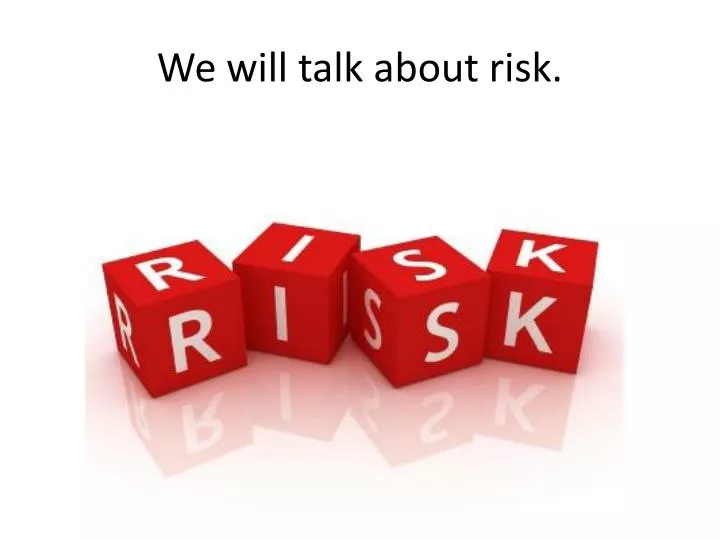 we will talk about risk