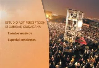 ESTUDIO ADT PERCEPTCION SEGURIDAD CIUDADANA Eventos masivos Especial conciertos