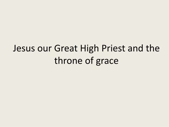 jesus our great high priest and the throne of grace