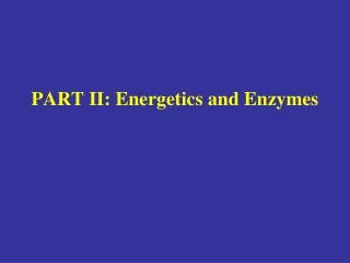 PART II: Energetics and Enzymes