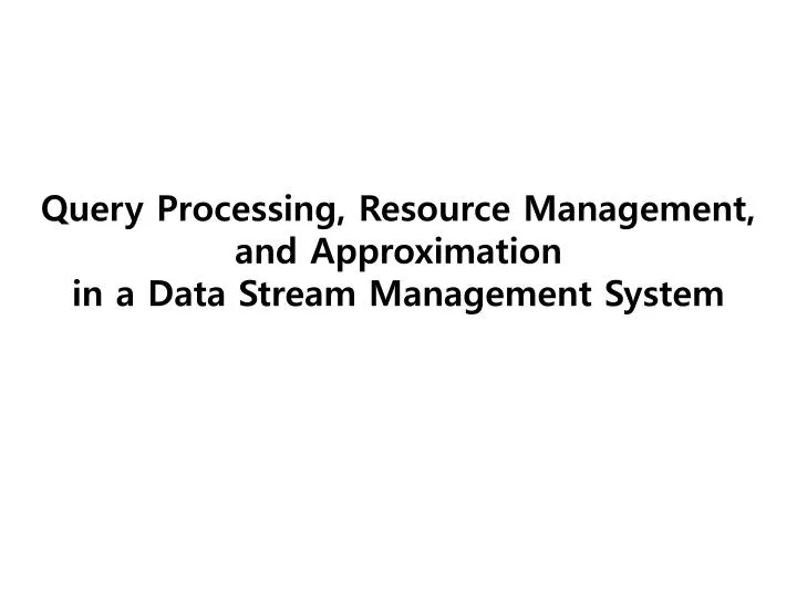 query processing resource management and approximation in a data stream management system