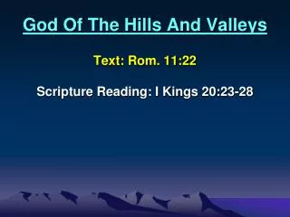 God Of The Hills And Valleys Text: Rom. 11:22 Scripture Reading: I Kings 20:23-28