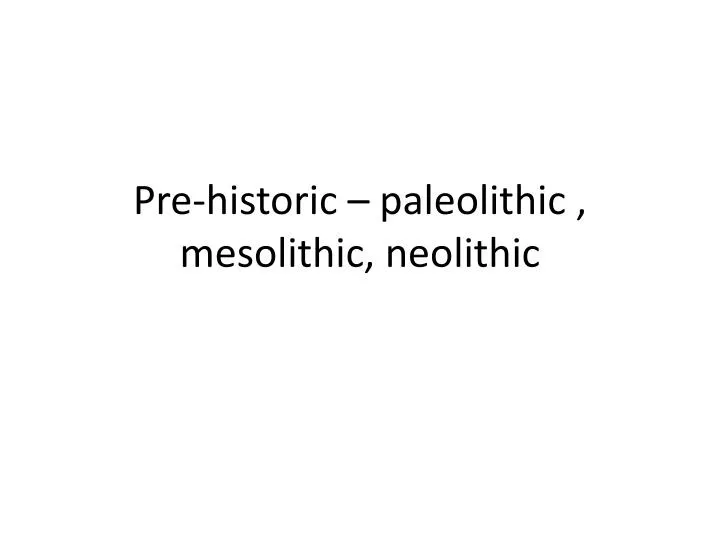pre historic paleolithic mesolithic neolithic