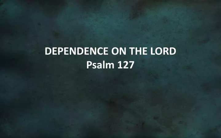 dependence on the lord psalm 127