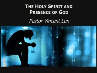 The Holy Spirit and Presence of God Pastor Vincent Lun