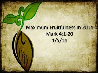 Maximum Fruitfulness In 2014 Mark 4:1-20 1/5/14