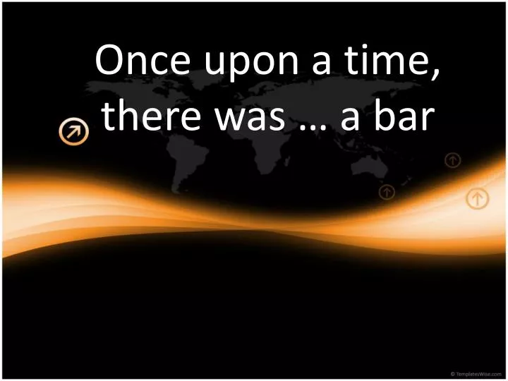 once upon a time there was a bar