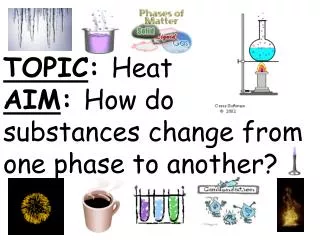 TOPIC : Heat AIM : How do substances change from one phase to another?