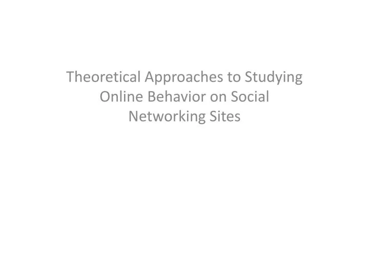 theoretical approaches to studying online behavior on social networking sites