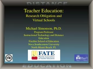 Teacher Education: Research Obligation and Virtual Schools Michael Simonson, Ph.D.