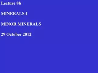 Lecture 8b MINERALS-I MINOR MINERALS 29 October 2012