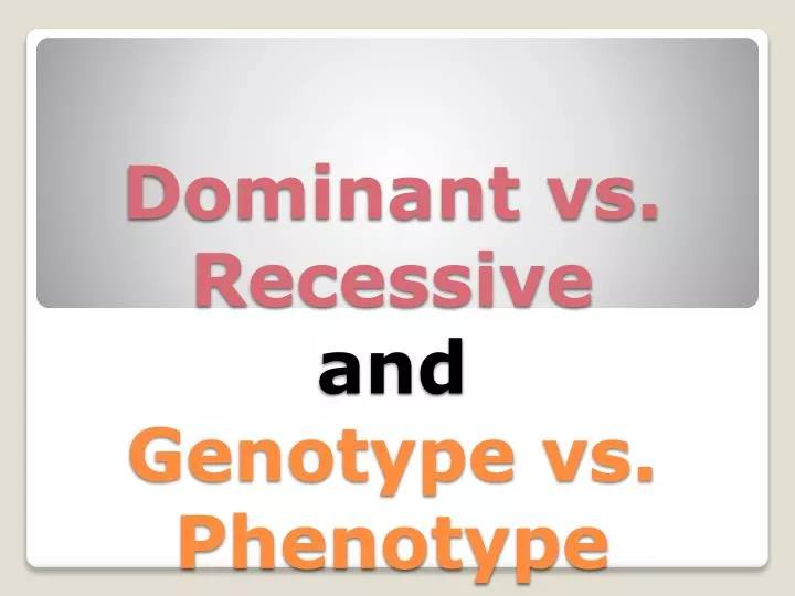 dominant vs recessive and genotype vs phenotype