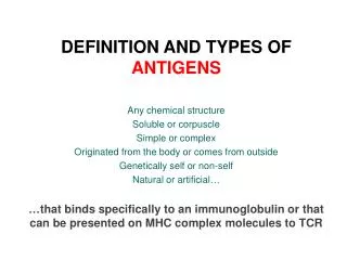 DEFINITION AND TYPES OF ANTIGENS Any chemical structure Soluble or corpuscle Simple or complex