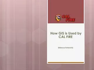 How GIS is Used by CAL FIRE (Rebecca Ferkovich )