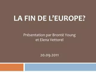 LA FIN DE L’EUROPE ? Présentation par Brontë Young et Elena Vettorel 20.09.2011