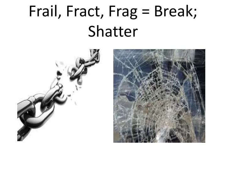frail f ract frag break shatter