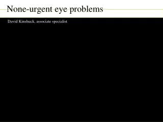 None-urgent eye problems David Kinshuck, associate specialist David Kinshuck, Good Hope Hospital,