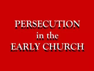 PERSECUTION in the EARLY CHURCH