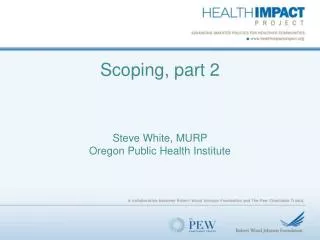Scoping, part 2 Steve White, MURP Oregon Public Health Institute