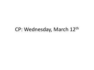CP: Wednesday, March 12 th