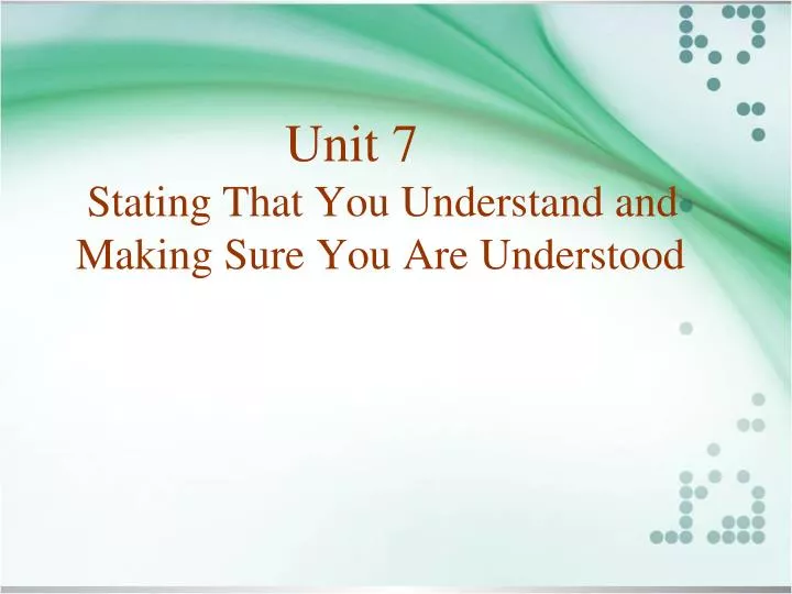 unit 7 stating that you understand and making sure you are understood