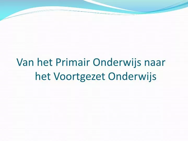 van het primair onderwijs naar van het primair onderwijs naar het voortgezet onderwijs