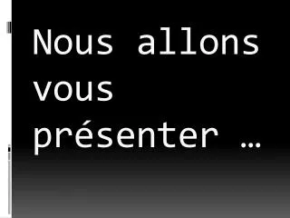 nous allons vous pr senter