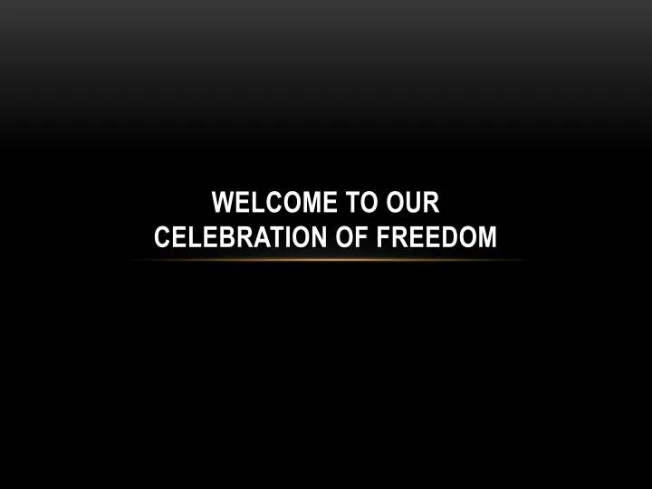 welcome to our celebration of freedom