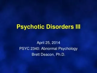 Psychotic Disorders III April 25, 2014 PSYC 2340: Abnormal Psychology Brett Deacon, Ph.D.