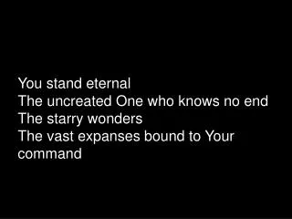 You stand eternal The uncreated One who knows no end The starry wonders
