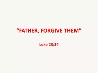 “FATHER, FORGIVE THEM”
