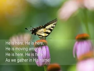 He is here, He is here, He is moving among us. He is here, He is here, As we gather in His name !