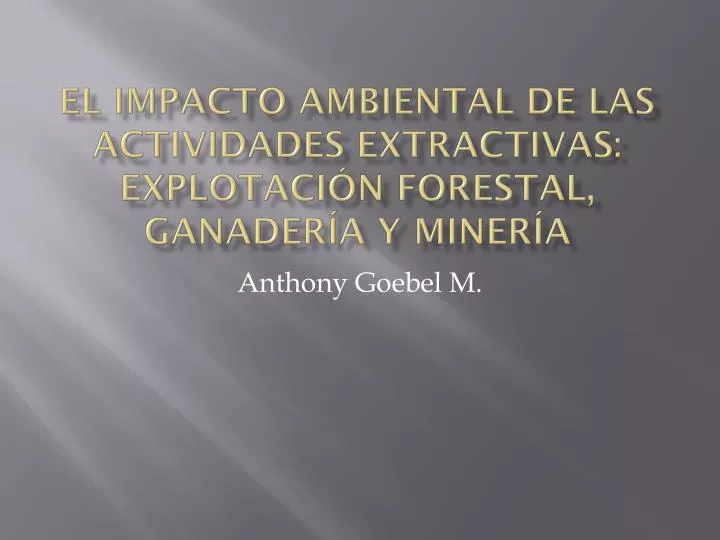el impacto ambiental de las actividades extractivas explotaci n forestal ganader a y miner a