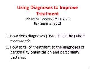 Using Diagnoses to Improve Treatment Robert M. Gordon, Ph.D. ABPP J&amp;K Seminar 2013