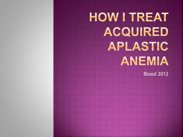 how i treat acquired aplastic anemia