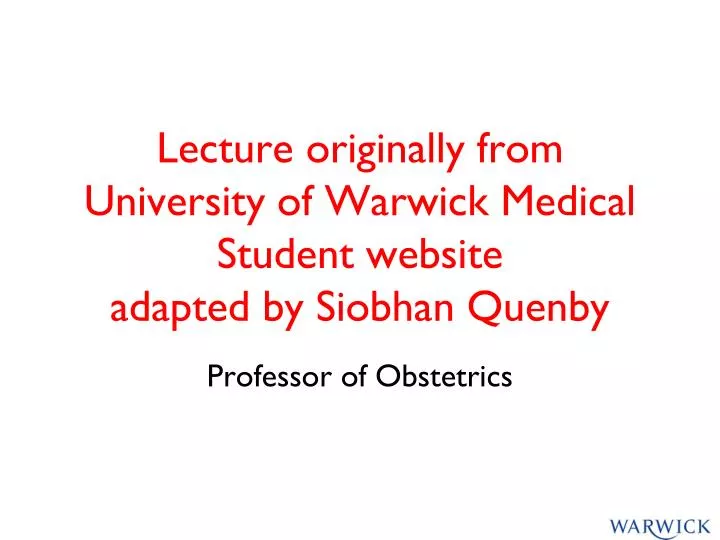 lecture originally from university of warwick medical student website adapted by siobhan quenby