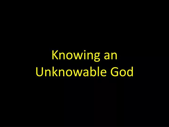 knowing an unknowable god