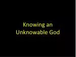 Knowing an Unknowable God - slide 1
