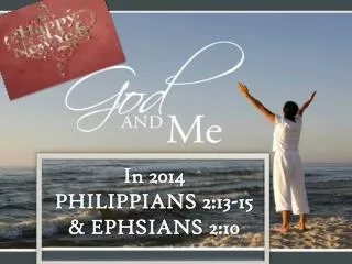 HAPPY NEW YEAR! GOD AND ME IN 2014 PHILIPPIANS 2:13-15 &amp; EPH. 2:10