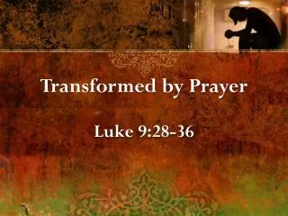 Transformed by Prayer Luke 9:28-36