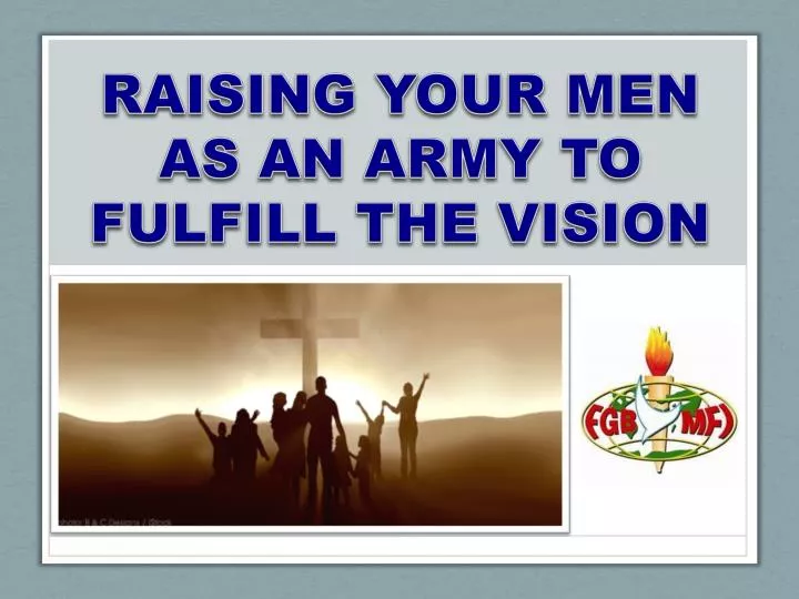 raising your men as an army to fulfill the vision