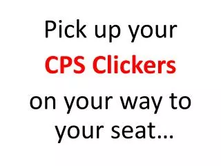 Pick up your CPS Clickers on your way to your seat…