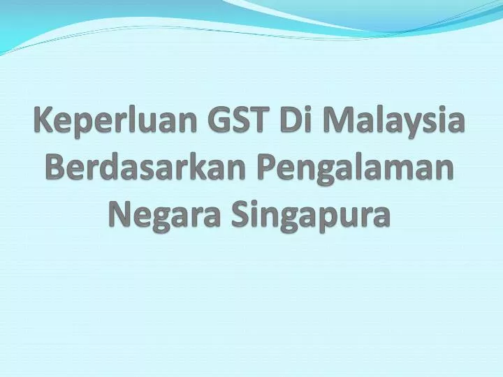 keperluan gst di malaysia berdasarkan pengalaman negara singapura