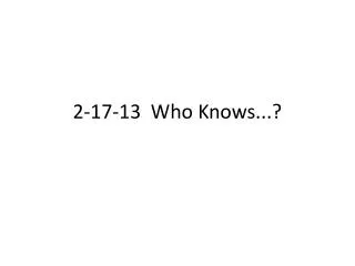 2-17-13 Who Knows...?