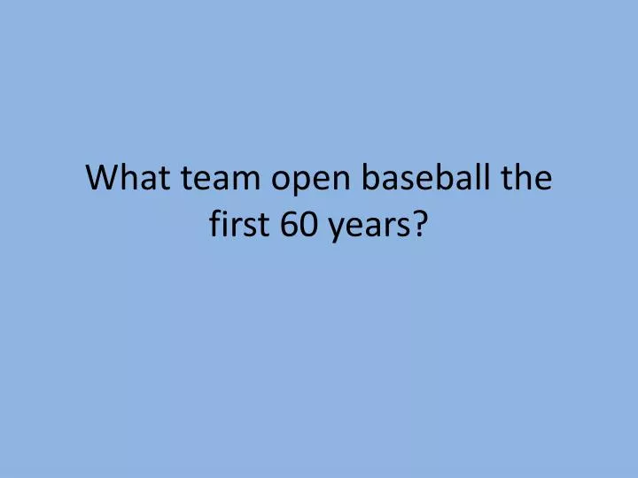 what team open baseball the first 60 years