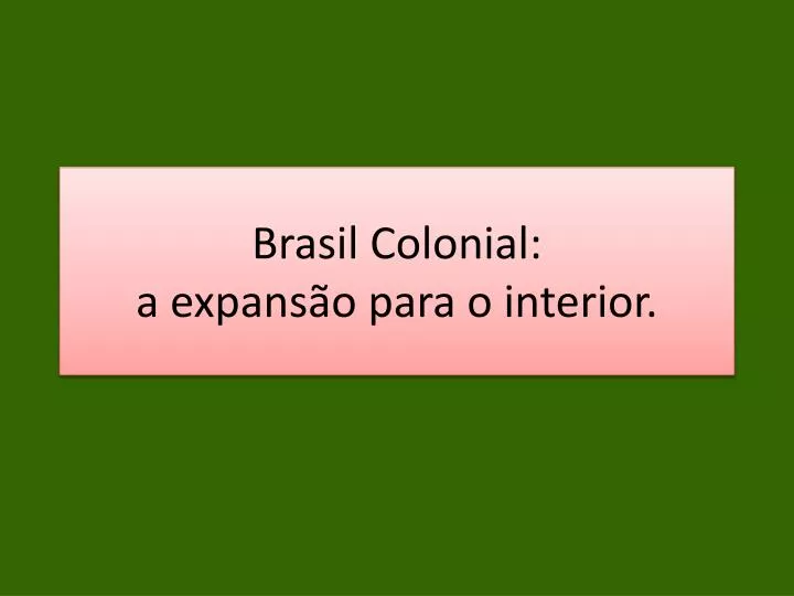 brasil colonial a expans o para o interior